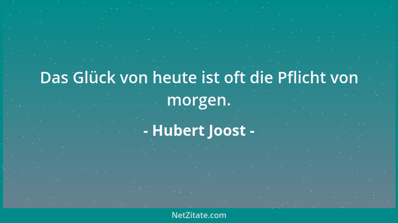 Hubert Joost - Das Glück von heute ist oft die Pflicht von morgen....