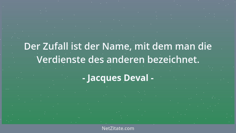 Jacques Deval - Der Zufall ist der Name, mit dem man die Verdienste des anderen bezeichnet....