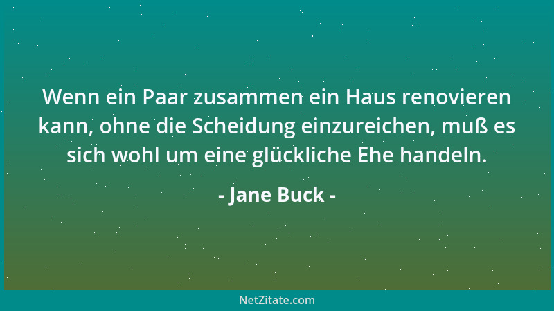 Jane Buck - Wenn ein Paar zusammen ein Haus renovieren kann, ohne die Scheidung einzureichen, muß es sich wohl um eine glüc...