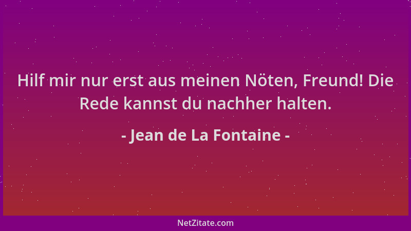 Jean de La Fontaine - Hilf mir nur erst aus meinen Nöten, Freund! Die Rede kannst du nachher halten....