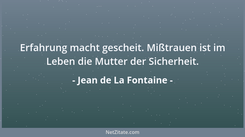 Jean de La Fontaine - Erfahrung macht gescheit. Mißtrauen ist im Leben die Mutter der Sicherheit....