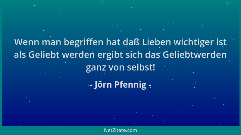 Jörn Pfennig - Wenn man begriffen hat daß Lieben wichtiger ist als Geliebt werden ergibt sich das Geliebtwerden ganz von se...