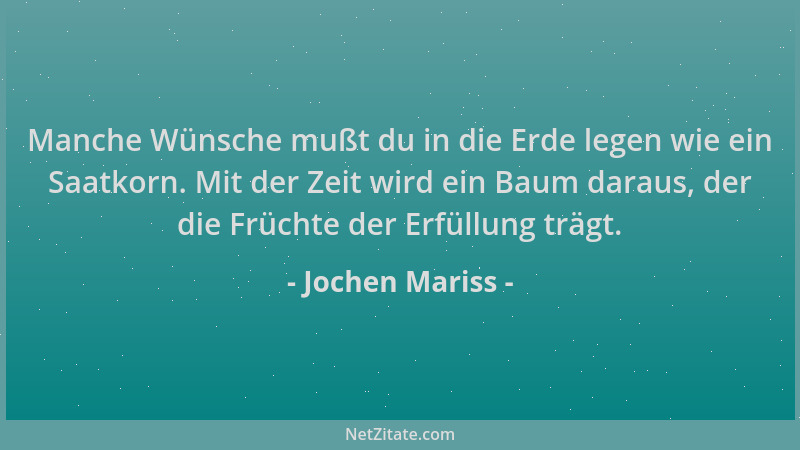 Jochen Mariss - Manche Wünsche mußt du in die Erde legen wie ein Saatkorn. Mit der Zeit wird ein Baum daraus, der die Früch...