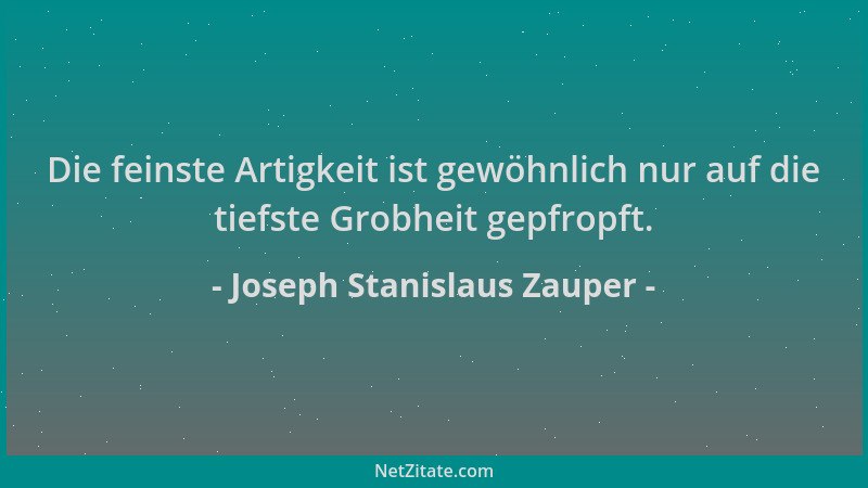 Joseph Stanislaus Zauper - Die feinste Artigkeit ist gewöhnlich nur auf die tiefste Grobheit gepfropft....