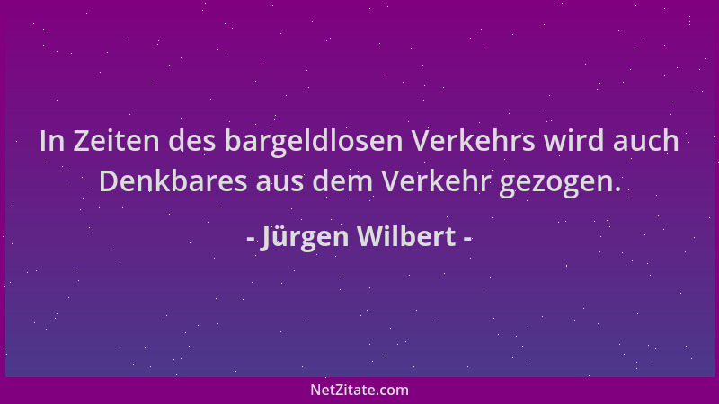 Jürgen Wilbert - In Zeiten des bargeldlosen Verkehrs wird auch Denkbares aus dem Verkehr gezogen....