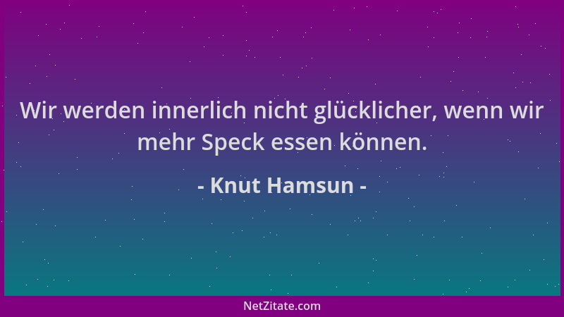 Knut Hamsun - Wir werden innerlich nicht glücklicher, wenn wir mehr Speck essen können....