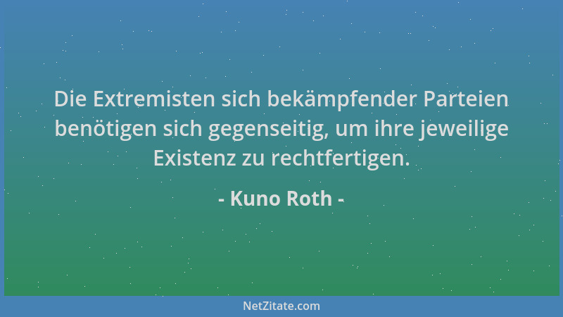Kuno Roth - Die Extremisten sich bekämpfender Parteien benötigen sich gegenseitig, um ihre jeweilige Existenz zu rechtferti...