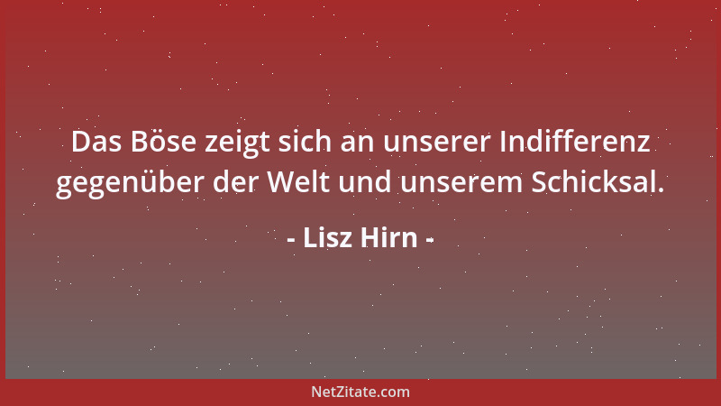 Lisz Hirn - Das Böse zeigt sich an unserer Indifferenz gegenüber der Welt und unserem Schicksal....