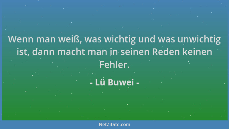 Lü Buwei - Wenn man weiß, was wichtig und was unwichtig ist, dann macht man in seinen Reden keinen Fehler....