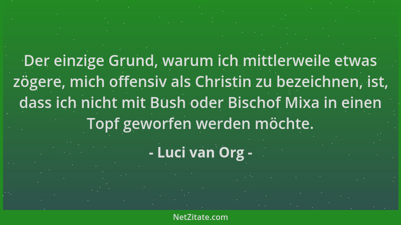 Luci van Org - Der einzige Grund, warum ich mittlerweile etwas zögere, mich offensiv als Christin zu bezeichnen, ist, dass...