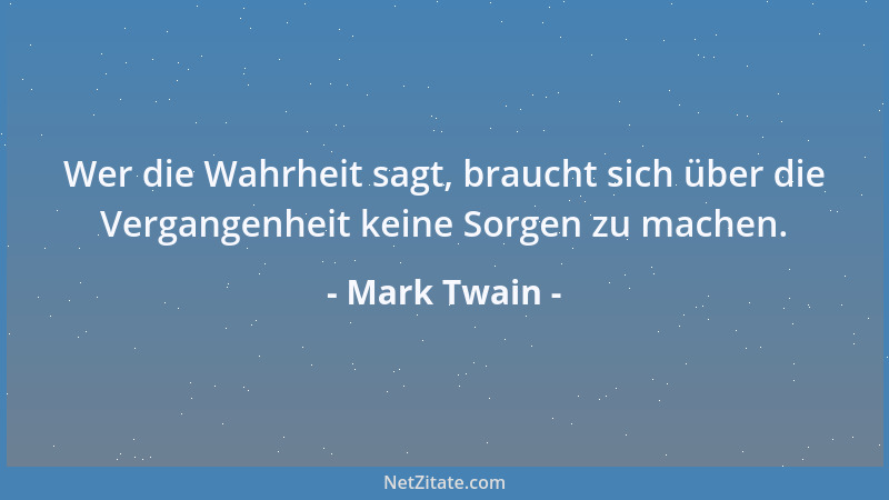Mark Twain - Wer die Wahrheit sagt, braucht sich über die Vergangenheit keine Sorgen zu machen....