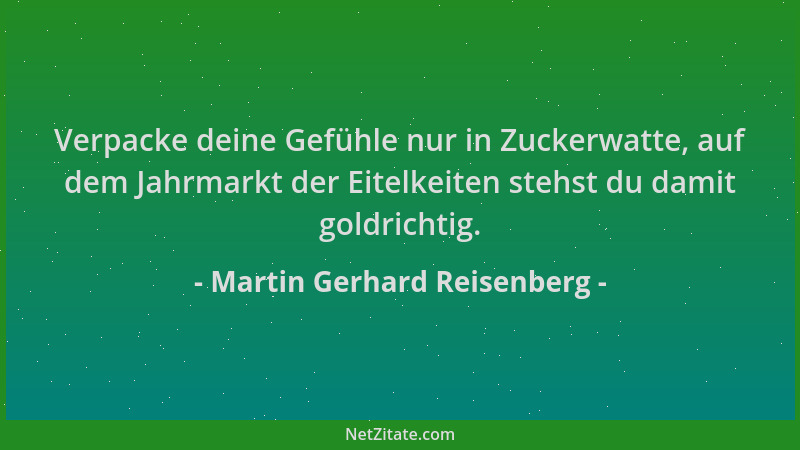 Martin Gerhard Reisenberg - Verpacke deine Gefühle nur in Zuckerwatte, auf dem Jahrmarkt der Eitelkeiten stehst du damit go...