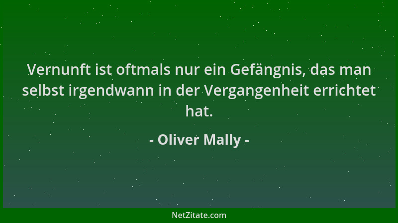 Oliver Mally - Vernunft ist oftmals nur ein Gefängnis, das man selbst irgendwann in der Vergangenheit errichtet hat....