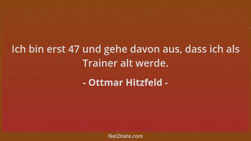 Ottmar Hitzfeld - Ich bin erst 47 und gehe davon aus, dass ich als Trainer alt werde....