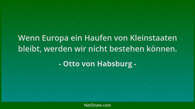Otto von Habsburg - Wenn Europa ein Haufen von Kleinstaaten bleibt, werden wir nicht bestehen können....