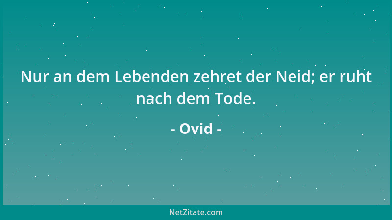 Ovid - Nur an dem Lebenden zehret der Neid; er ruht nach dem Tode....