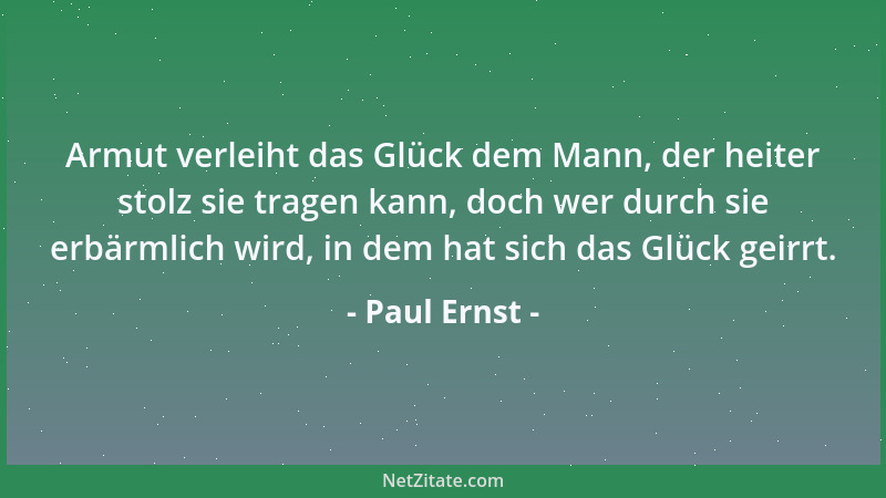 Paul Ernst - Armut verleiht das Glück dem Mann, der heiter stolz sie tragen kann, doch wer durch sie erbärmlich wird, in de...