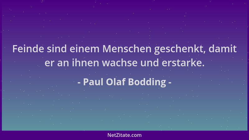 Paul Olaf Bodding - Feinde sind einem Menschen geschenkt, damit er an ihnen wachse und erstarke....