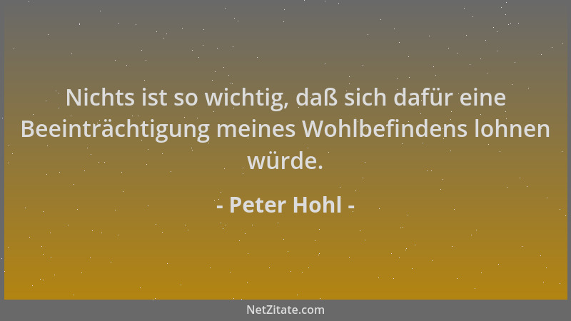 Peter Hohl - Nichts ist so wichtig, daß sich dafür eine Beeinträchtigung meines Wohlbefindens lohnen würde....