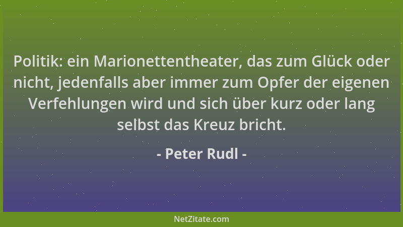 Peter Rudl - Politik: ein Marionettentheater, das zum Glück oder nicht, jedenfalls aber immer zum Opfer der eigenen Verfehl...