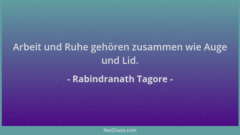 Rabindranath Tagore - Arbeit und Ruhe gehören zusammen wie Auge und Lid....
