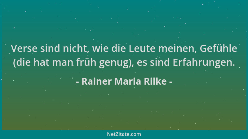Rainer Maria Rilke - Verse sind nicht, wie die Leute meinen, Gefühle (die hat man früh genug), es sind Erfahrungen....