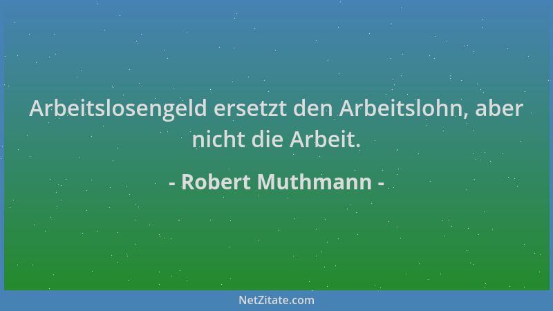 Robert Muthmann - Arbeitslosengeld ersetzt den Arbeitslohn, aber nicht die Arbeit....
