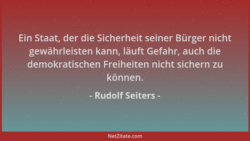 Rudolf Seiters - Ein Staat, der die Sicherheit seiner Bürger nicht gewährleisten kann, läuft Gefahr, auch die demokratische...