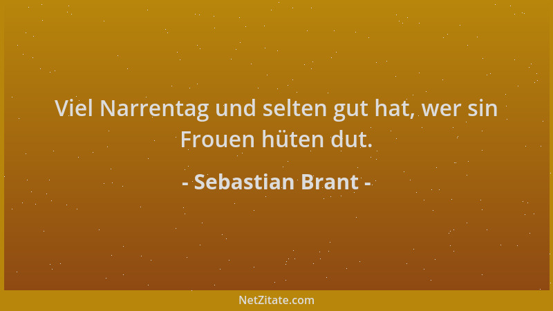 Sebastian Brant - Viel Narrentag und selten gut hat, wer sin Frouen hüten dut....