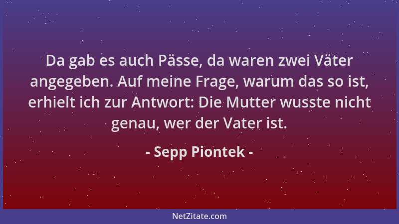 Sepp Piontek - Da gab es auch Pässe, da waren zwei Väter angegeben. Auf meine Frage, warum das so ist, erhielt ich zur Antw...