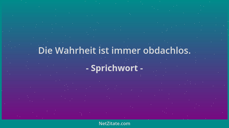 Sprichwort - Die Wahrheit ist immer obdachlos....