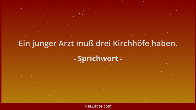 Sprichwort - Ein junger Arzt muß drei Kirchhöfe haben....