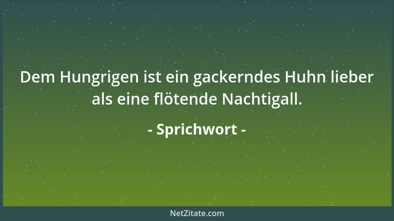 Sprichwort - Dem Hungrigen ist ein gackerndes Huhn lieber als eine flötende Nachtigall....