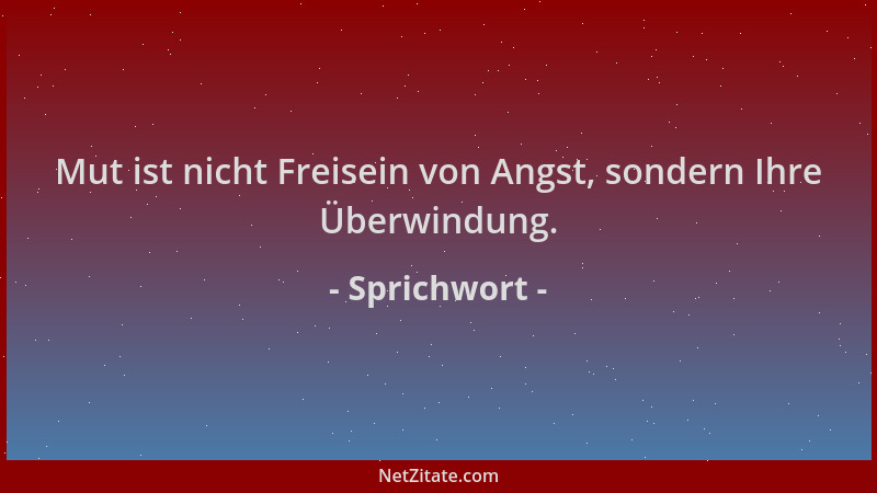 Sprichwort - Mut ist nicht Freisein von Angst, sondern Ihre Überwindung....