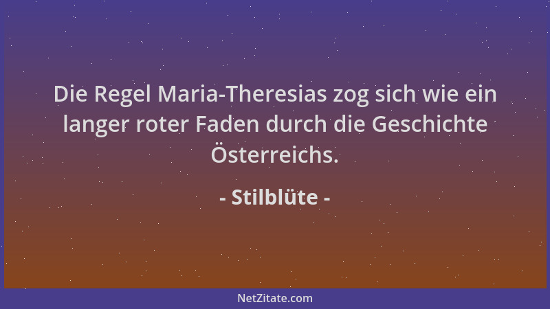 Stilblüte - Die Regel Maria-Theresias zog sich wie ein langer roter Faden durch die Geschichte Österreichs....