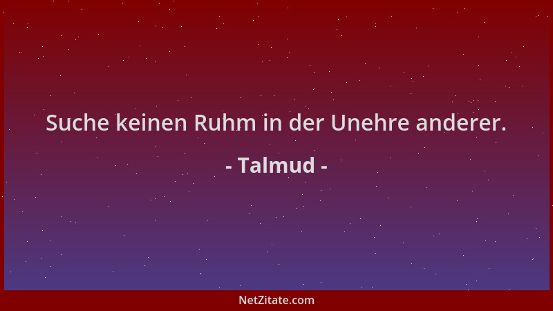 Talmud - Suche keinen Ruhm in der Unehre anderer....