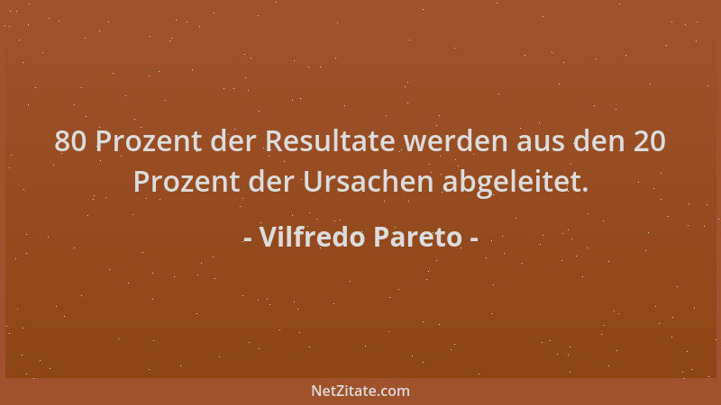 Vilfredo Pareto - 80 Prozent der Resultate werden aus den 20 Prozent der Ursachen abgeleitet....