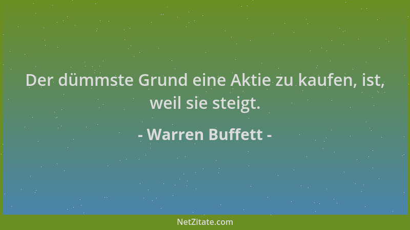 Warren Buffett - Der dümmste Grund eine Aktie zu kaufen, ist, weil sie steigt....