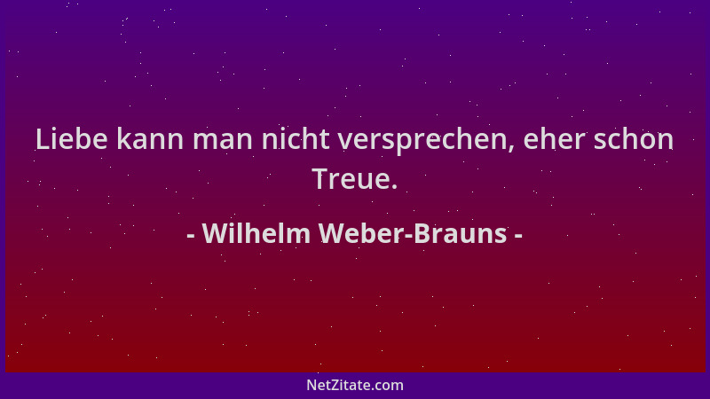 Wilhelm Weber-Brauns - Liebe kann man nicht versprechen, eher schon Treue....