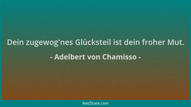 Adelbert von Chamisso - Dein zugewog 'nes Glücksteil ist dein froher Mut....