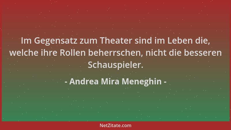 Andrea Mira Meneghin - Im Gegensatz zum Theater sind im Leben die, welche ihre Rollen beherrschen, nicht die besseren Schau...