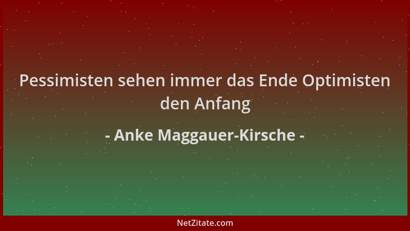 Anke Maggauer-Kirsche - Pessimisten sehen immer das Ende Optimisten den Anfang...