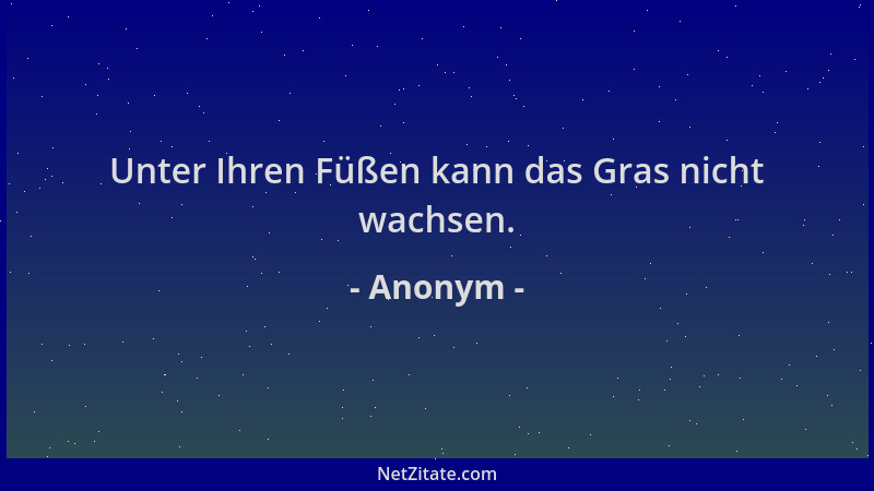 Anonym - Unter Ihren Füßen kann das Gras nicht wachsen....