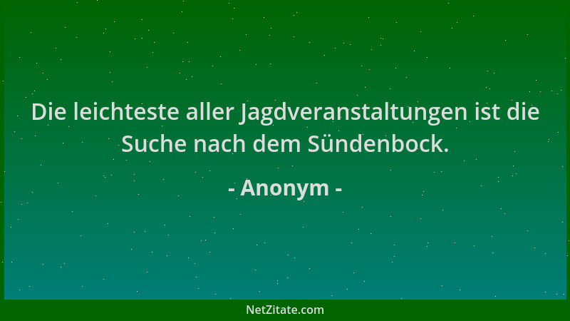 Anonym - Die leichteste aller Jagdveranstaltungen ist die Suche nach dem Sündenbock....