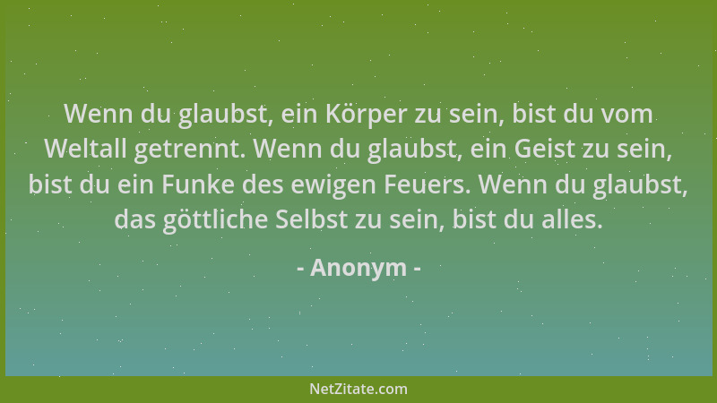 Anonym - Wenn du glaubst, ein Körper zu sein, bist du vom Weltall getrennt. Wenn du glaubst, ein Geist zu sein, bist du ein...
