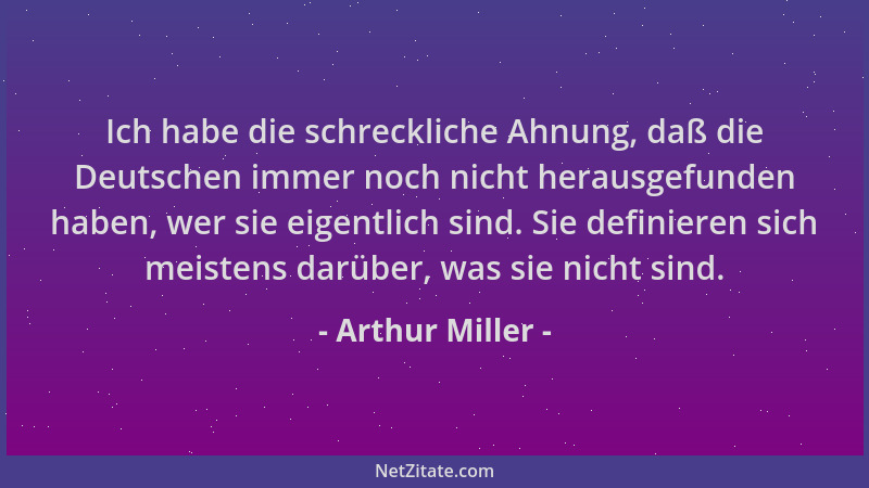 Arthur Miller - Ich habe die schreckliche Ahnung, daß die Deutschen immer noch nicht herausgefunden haben, wer sie eigentli...