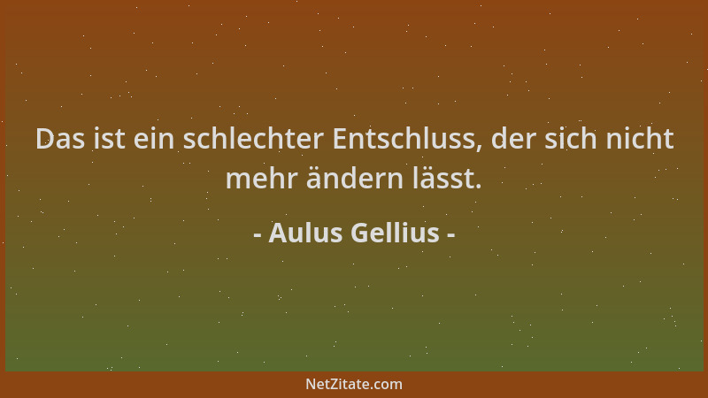 Aulus Gellius - Das ist ein schlechter Entschluss, der sich nicht mehr ändern lässt....