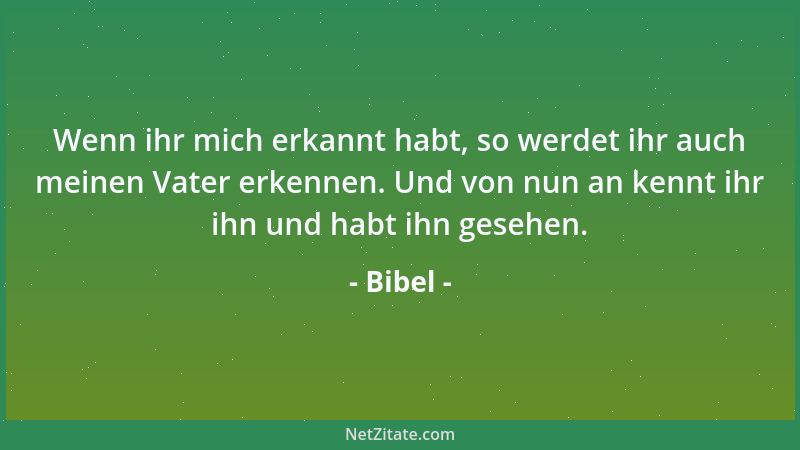 Bibel - Wenn ihr mich erkannt habt, so werdet ihr auch meinen Vater erkennen. Und von nun an kennt ihr ihn und habt ihn ges...