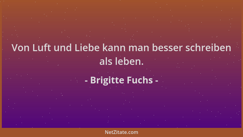 Brigitte Fuchs - Von Luft und Liebe kann man besser schreiben als leben....