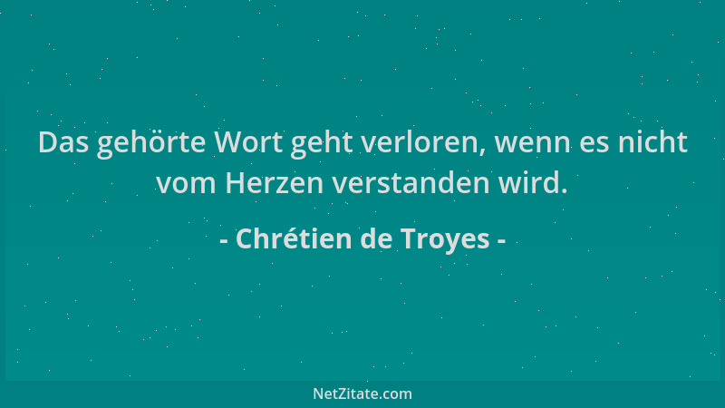 Chrétien de Troyes - Das gehörte Wort geht verloren, wenn es nicht vom Herzen verstanden wird....